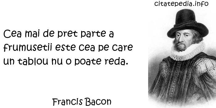 Francis Bacon - Cea mai de pret parte a frumusetii este cea pe care un tablou nu o poate reda. Francis Bacon - Cea mai de pret parte a frumusetii este cea pe care un tablou nu o poate reda.