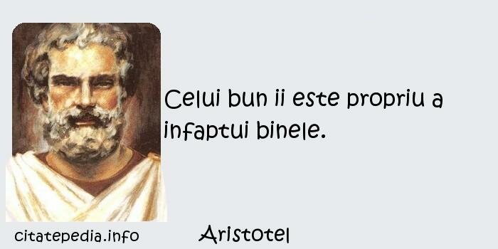 Aristotel - Celui bun ii este propriu a infaptui binele.