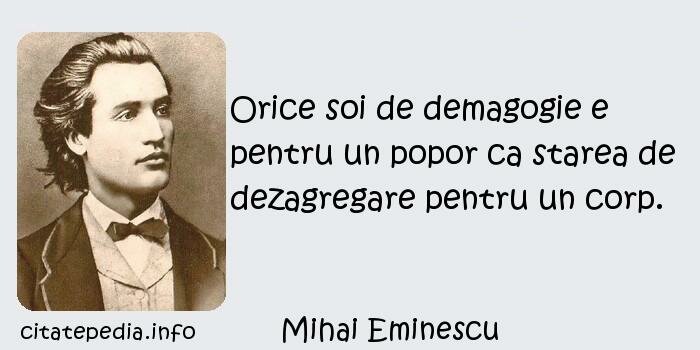 Mihai Eminescu - Orice soi de demagogie e pentru un popor ca starea de dezagregare pentru un corp.