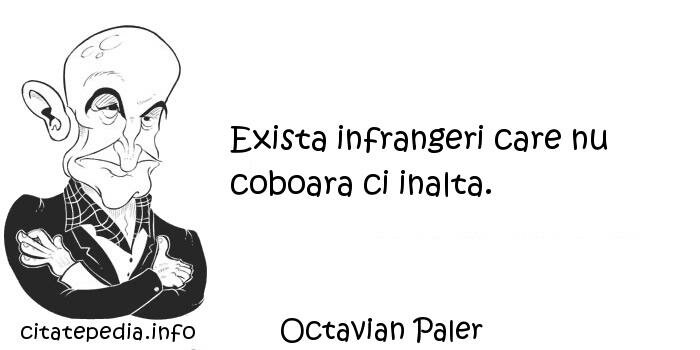 Octavian Paler - Exista infrangeri care nu coboara ci inalta.