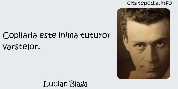 Lucian Blaga - Copilaria este inima tuturor varstelor.
