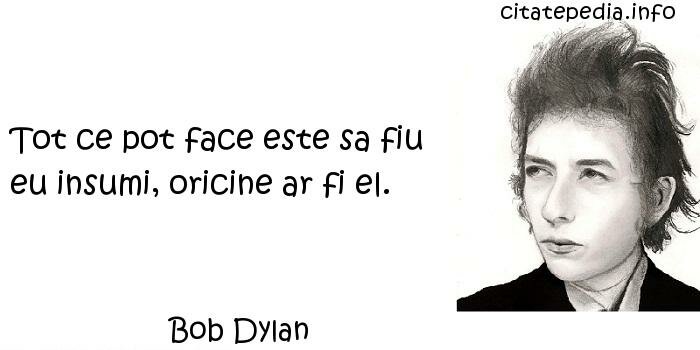 Bob Dylan - Tot ce pot face este sa fiu eu insumi, oricine ar fi el.