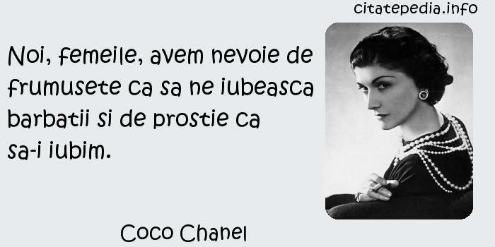 Coco Chanel - Noi, femeile, avem nevoie de frumusete ca sa ne iubeasca barbatii si de prostie ca sa-i iubim.