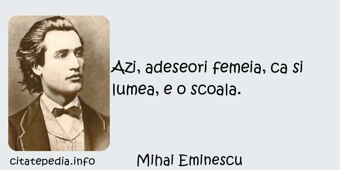 Mihai Eminescu - Azi, adeseori femeia, ca si lumea, e o scoala.