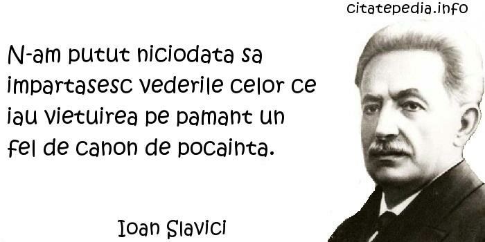Ioan Slavici - N-am putut niciodata sa impartasesc vederile celor ce iau vietuirea pe pamant un fel de canon de pocainta.