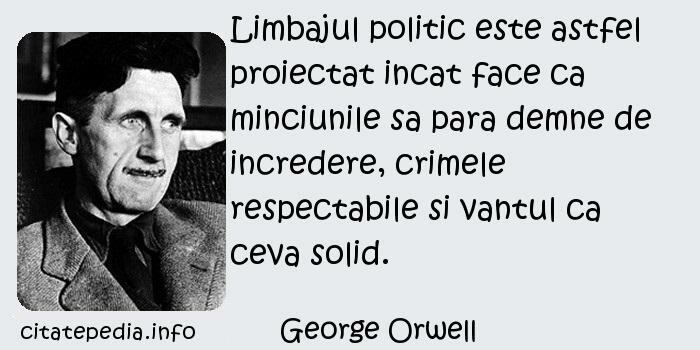 George Orwell - Limbajul politic este astfel proiectat incat face ca minciunile sa para demne de incredere, crimele respectabile si vantul ca ceva solid.