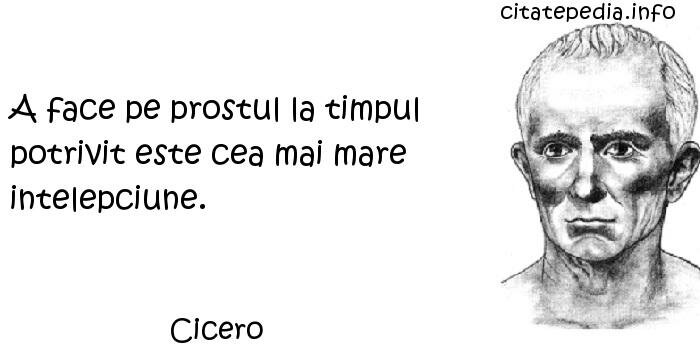 Cicero - A face pe prostul la timpul potrivit este cea mai mare intelepciune.