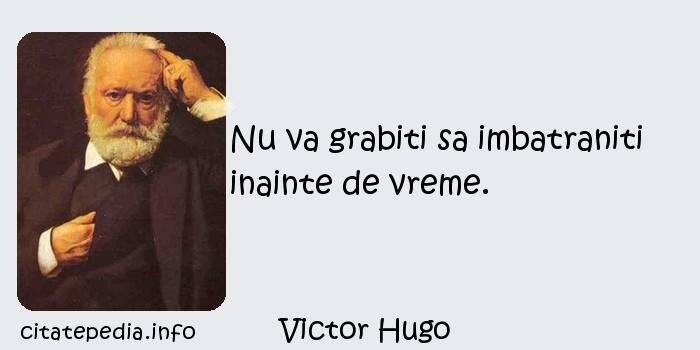 Victor Hugo - Nu va grabiti sa imbatraniti inainte de vreme.