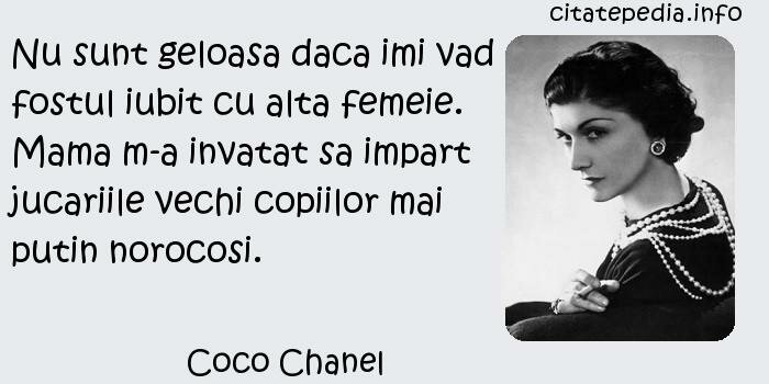 Coco Chanel - Nu sunt geloasa daca imi vad fostul iubit cu alta femeie. Mama m-a invatat sa impart jucariile vechi copiilor mai putin norocosi.