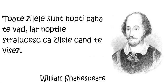 William Shakespeare - Toate zilele sunt nopti pana te vad, iar noptile stralucesc ca zilele cand te visez.