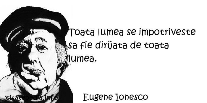 Eugene Ionesco - Toata lumea se impotriveste sa fie dirijata de toata lumea.
