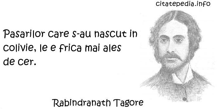 Rabindranath Tagore - Pasarilor care s-au nascut in colivie, le e frica mai ales de cer.