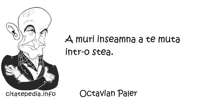 Octavian Paler - A muri inseamna a te muta intr-o stea.
