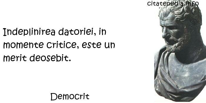 Democrit - Indeplinirea datoriei, in momente critice, este un merit deosebit.