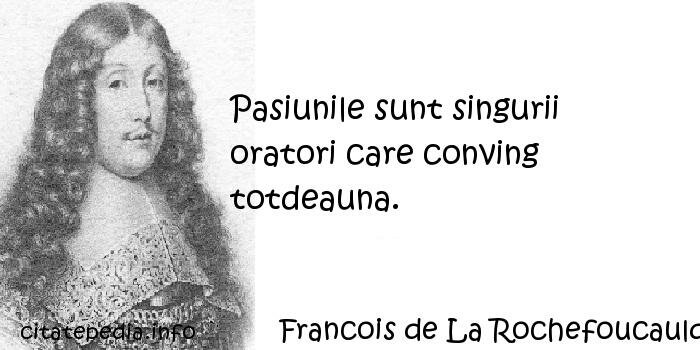 Francois de La Rochefoucauld - Pasiunile sunt singurii oratori care conving totdeauna.
