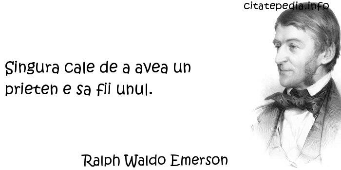 Ralph Waldo Emerson - Singura cale de a avea un prieten e sa fii unul.