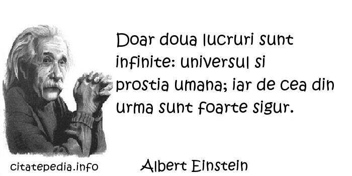 Albert Einstein - Doar doua lucruri sunt infinite: universul si prostia umana; iar de cea din urma sunt foarte sigur.