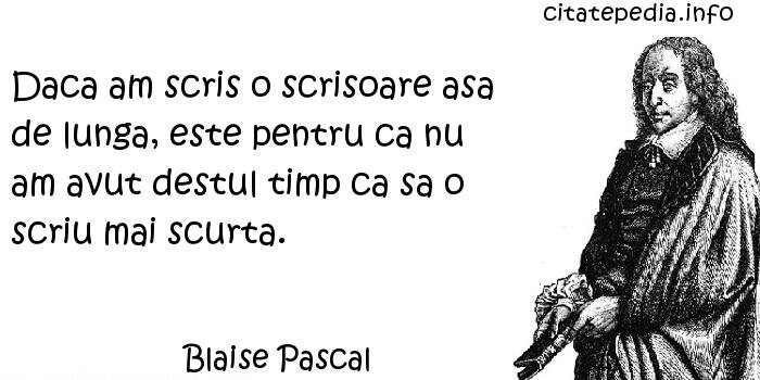 Blaise Pascal - Daca am scris o scrisoare asa de lunga, este pentru ca nu am avut destul timp ca sa o scriu mai scurta.