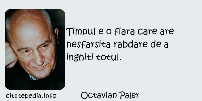 Octavian Paler - Timpul e o fiara care are nesfarsita rabdare de a inghiti totul.