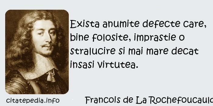 Francois de La Rochefoucauld - Exista anumite defecte care, bine folosite, imprastie o stralucire si mai mare decat insasi virtutea.
