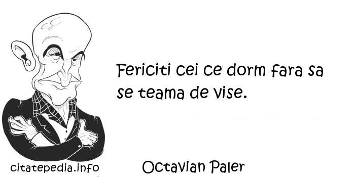 Octavian Paler - Fericiti cei ce dorm fara sa se teama de vise.