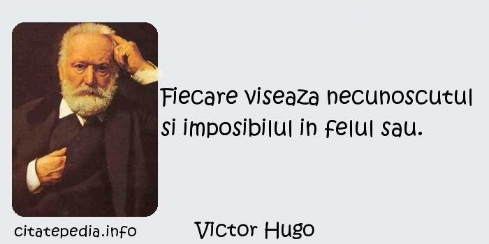 Victor Hugo - Fiecare viseaza necunoscutul si imposibilul in felul sau.